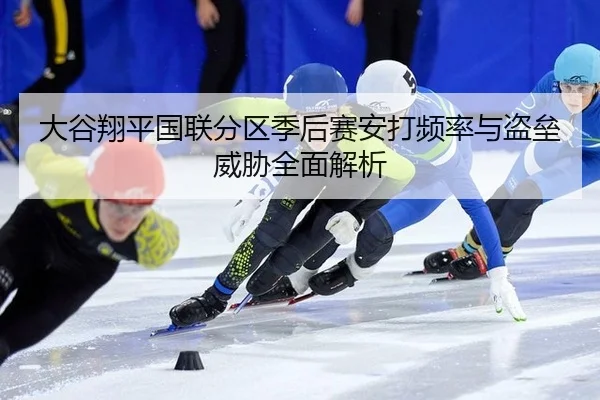 大谷翔平国联分区季后赛安打频率与盗垒威胁全面解析
