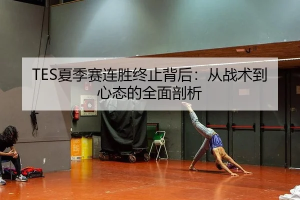TES夏季赛连胜终止背后：从战术到心态的全面剖析