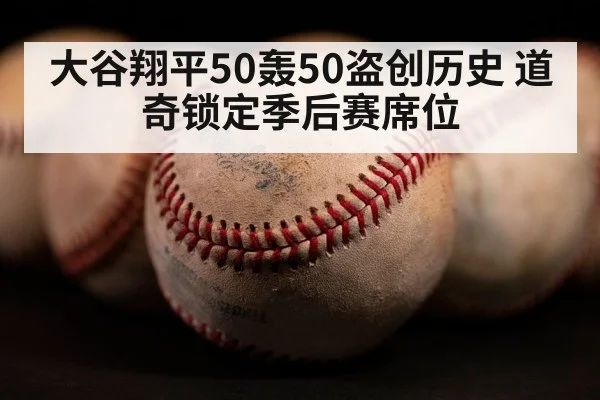 大谷翔平50轰50盗创历史 道奇锁定季后赛席位