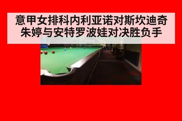 意甲女排科内利亚诺对斯坎迪奇 朱婷与安特罗波娃对决胜负手
