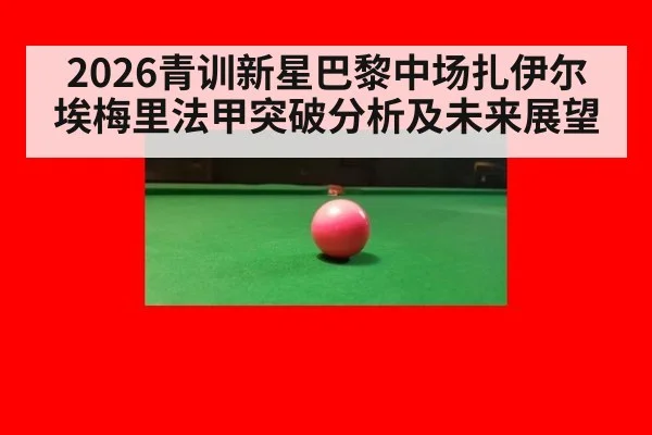 2026青训新星巴黎中场扎伊尔埃梅里法甲突破分析及未来展望
